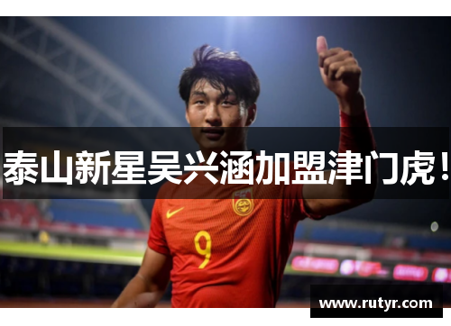 泰山新星吴兴涵加盟津门虎！